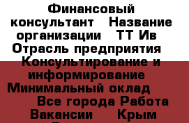 Финансовый консультант › Название организации ­ ТТ-Ив › Отрасль предприятия ­ Консультирование и информирование › Минимальный оклад ­ 27 000 - Все города Работа » Вакансии   . Крым,Бахчисарай